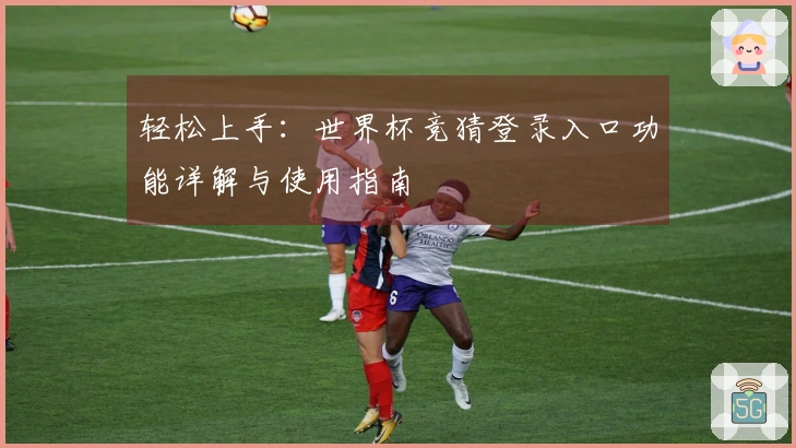 轻松上手：世界杯竞猜登录入口功能详解与使用指南