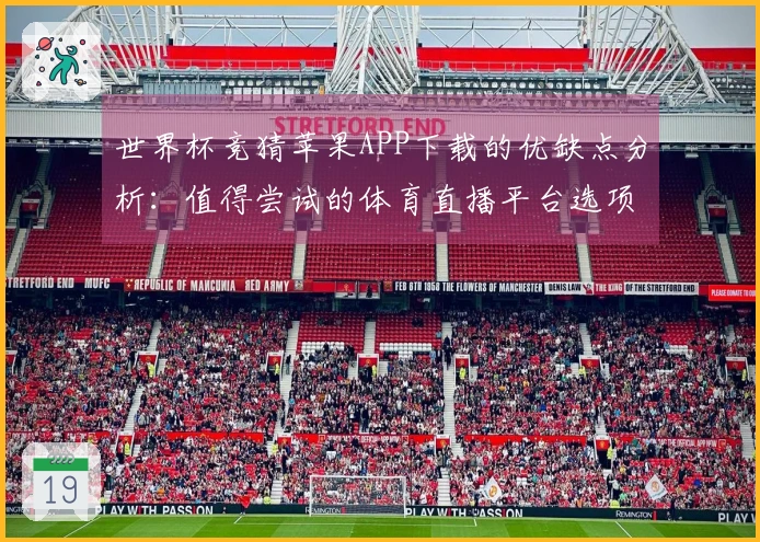 世界杯竞猜苹果APP下载的优缺点分析：值得尝试的体育直播平台选项