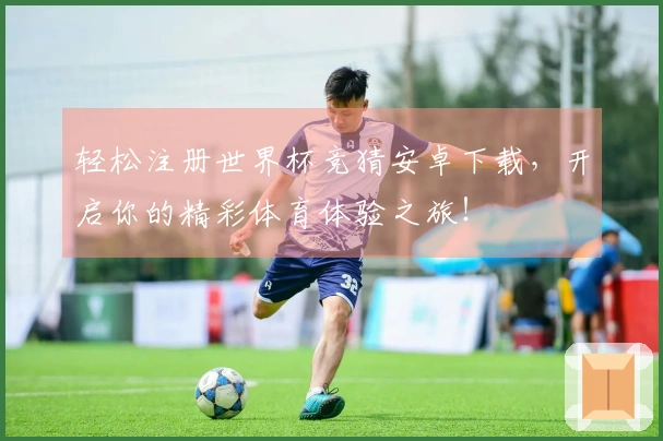 轻松注册世界杯竞猜安卓下载，开启你的精彩体育体验之旅！