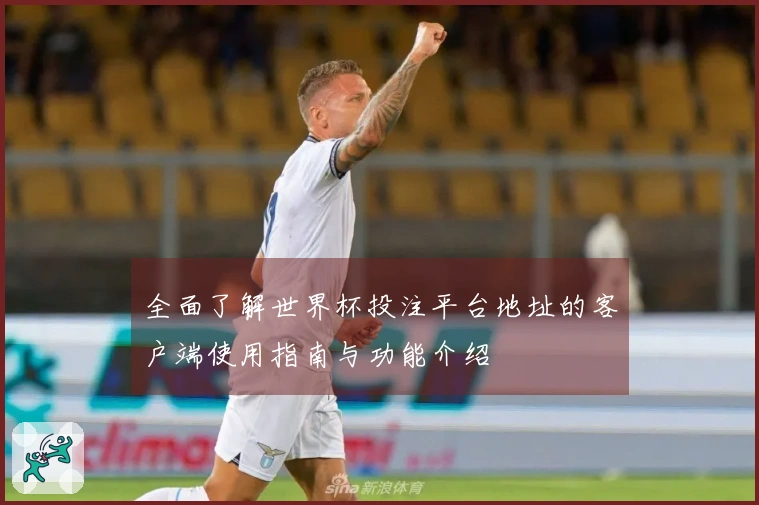 全面了解世界杯投注平台地址的客户端使用指南与功能介绍