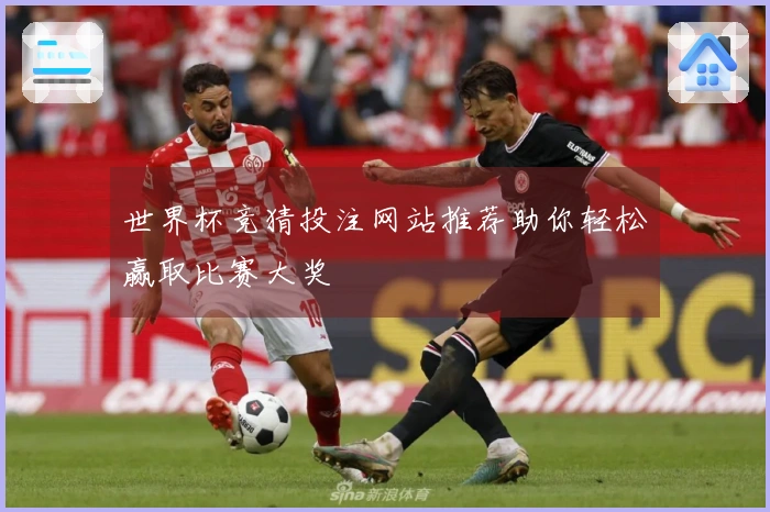 世界杯竞猜投注网站推荐助你轻松赢取比赛大奖