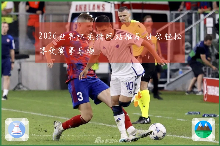 2026世界杯竞猜网站推荐 让你轻松享受赛事乐趣