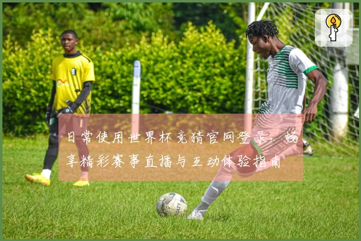 日常使用世界杯竞猜官网登录，畅享精彩赛事直播与互动体验指南