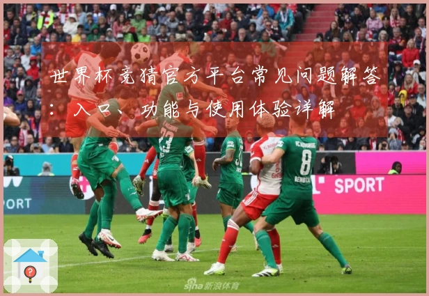 世界杯竞猜官方平台常见问题解答:入口、功能与使用体验详解