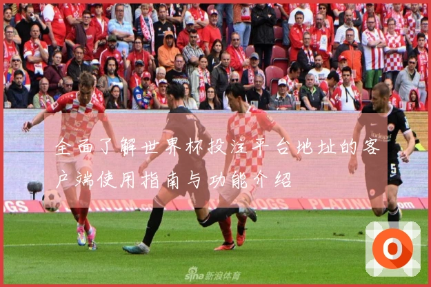 全面了解世界杯投注平台地址的客户端使用指南与功能介绍