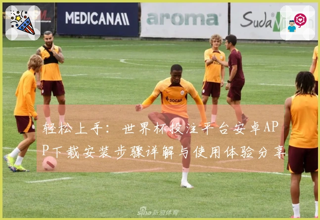 轻松上手：世界杯投注平台安卓APP下载安装步骤详解与使用体验分享