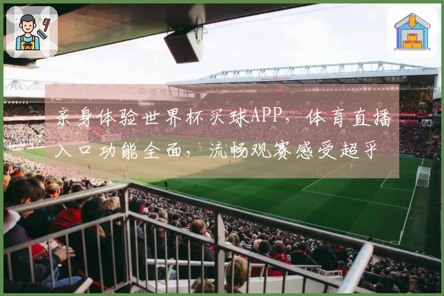亲身体验世界杯买球APP，体育直播入口功能全面，流畅观赛感受超乎想象