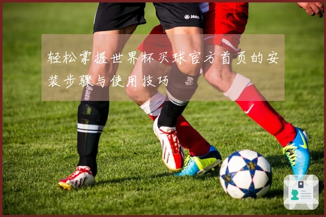 轻松掌握世界杯买球官方首页的安装步骤与使用技巧
