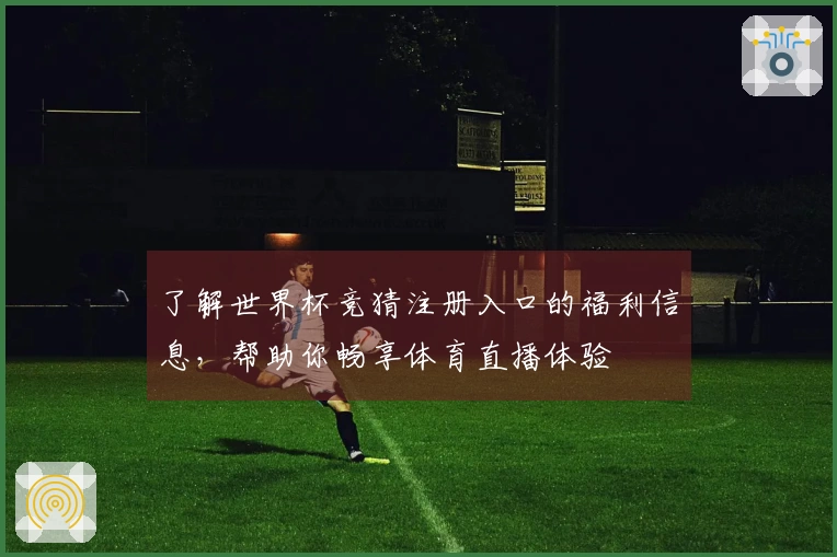 了解世界杯竞猜注册入口的福利信息,帮助你畅享体育直播体验