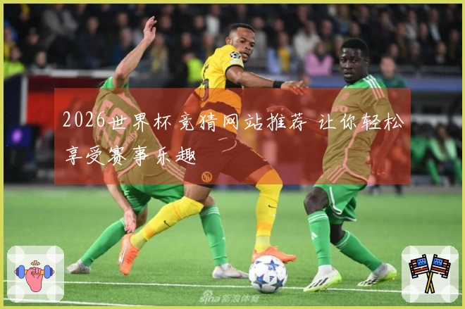 2026世界杯竞猜网站推荐 让你轻松享受赛事乐趣