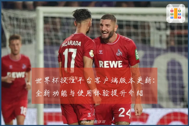 世界杯投注平台客户端版本更新：全新功能与使用体验提升介绍