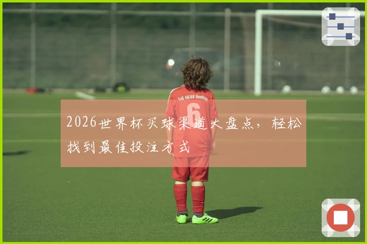 2026世界杯买球渠道大盘点，轻松找到最佳投注方式