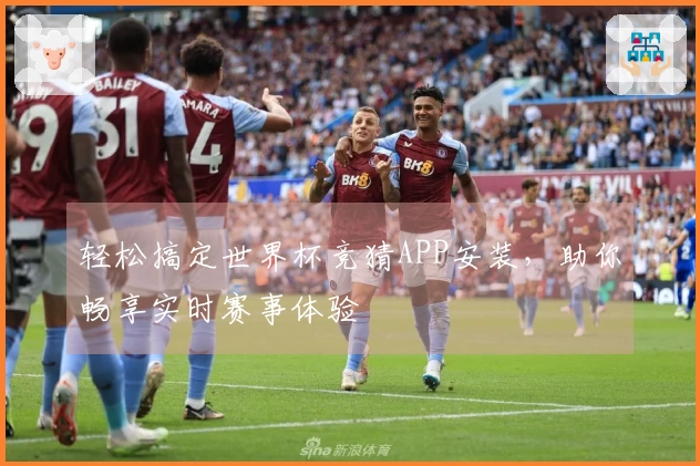 轻松搞定世界杯竞猜APP安装,助你畅享实时赛事体验