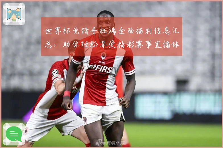 世界杯竞猜手机端全面福利信息汇总,助你轻松享受精彩赛事直播体验