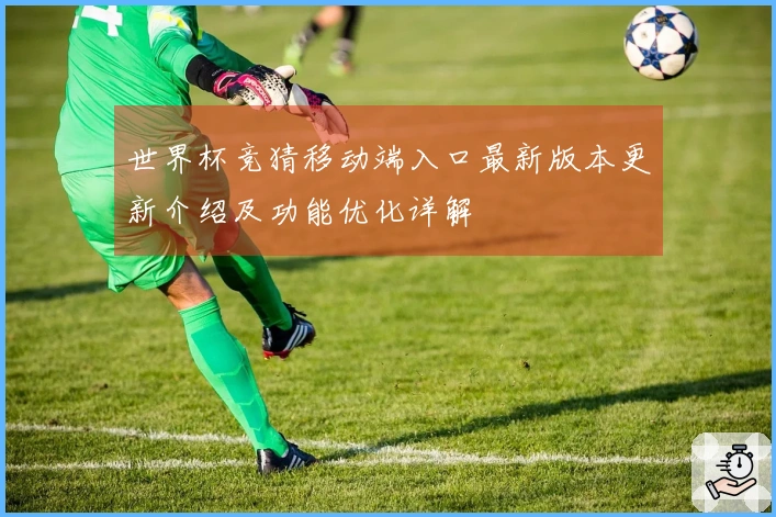 世界杯竞猜移动端入口最新版本更新介绍及功能优化详解