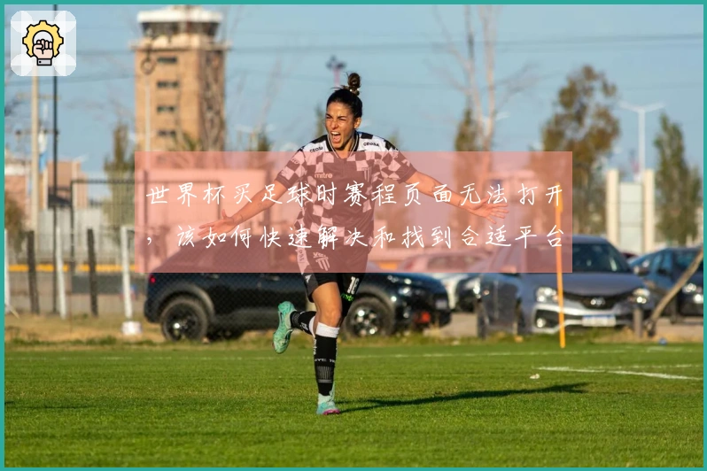 世界杯买足球时赛程页面无法打开，该如何快速解决和找到合适平台？
