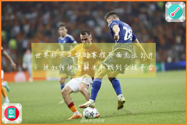 世界杯买足球时赛程页面无法打开，该如何快速解决和找到合适平台？