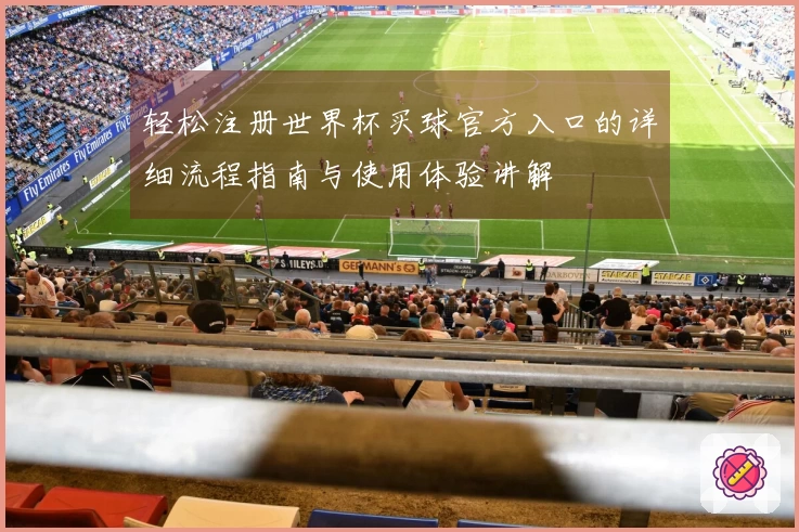 轻松注册世界杯买球官方入口的详细流程指南与使用体验讲解