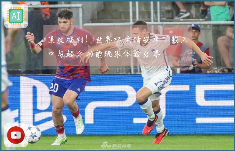 集结福利！世界杯竞猜安卓下载入口与超全功能玩家体验分享