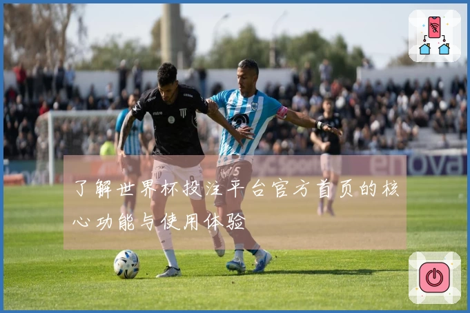 了解世界杯投注平台官方首页的核心功能与使用体验