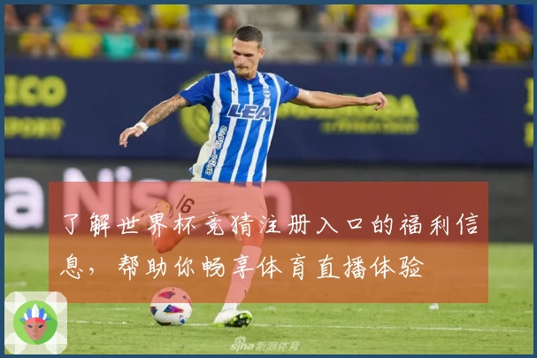 了解世界杯竞猜注册入口的福利信息，帮助你畅享体育直播体验